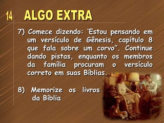 7) Comece dizendo: ‘Estou pensando em
um versículo de Gênesis, capítulo 8
que fala sobre um corvo”. Continue
dando pistas, enquanto os membros
da família procuram o versículo
correto em suas Bíblias.
8) Memorize os livros
da Bíblia
 