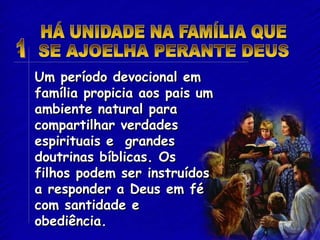 Um período devocional em
família propicia aos pais um
ambiente natural para
compartilhar verdades
espirituais e grandes
doutrinas bíblicas. Os
filhos podem ser instruídos
a responder a Deus em fé
com santidade e
obediência.
 