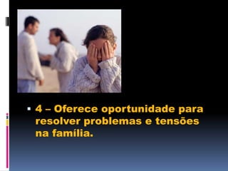  4 – Oferece oportunidade para
resolver problemas e tensões
na família.
 