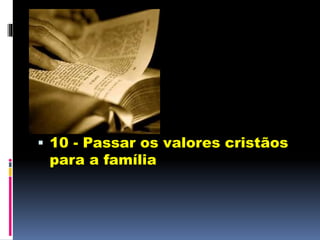  10 - Passar os valores cristãos
para a família
 