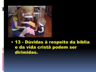  13 - Dúvidas à respeito da bíblia
e da vida cristã podem ser
dirimidas.
 