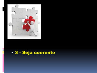  3 - Seja coerente
 