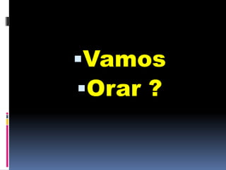 Vamos
Orar ?
 