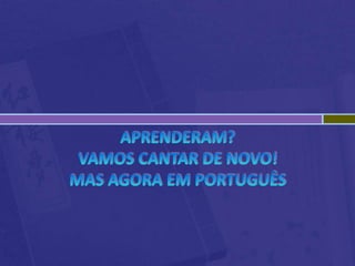 Aprenderam?Vamos cantar de novo!Mas agora em Português