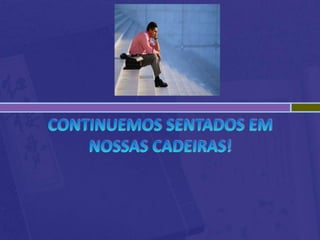 Continuemos sentados em nossas cadeiras!