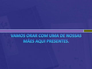 Vamos orar com uma de nossas mães aqui presentes.