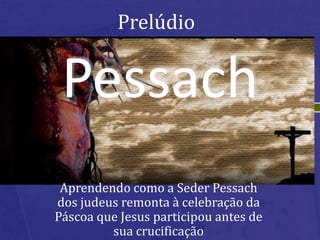 Pessach Prelúdio Aprendendo como a SederPessach dos judeus remonta à celebração da Páscoa que Jesus participou antes de sua crucificação 