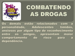 Os demais estão relacionados com a
personalidade,    Adolescentes    tímidos,
ansiosos por algum tipo de reconhecimento
entre  os    amigos,   apresentam    maior
comportamento      de    risco   para    a
dependência.
 