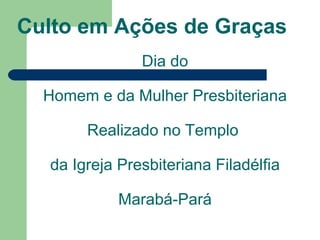 Culto em Ações de Graças Dia do Homem e da Mulher Presbiteriana Realizado no Templo  da Igreja Presbiteriana Filadélfia Marabá-Pará 