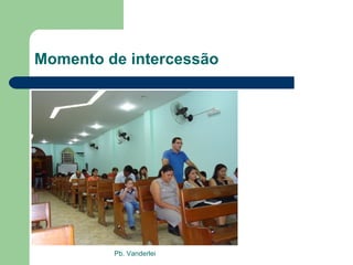 Momento de intercessão Pb. Vanderlei 