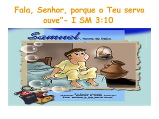 Fala, Senhor, porque o Teu servo
ouve”- I SM 3:10
 