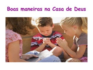 Boas maneiras na Casa de Deus
 