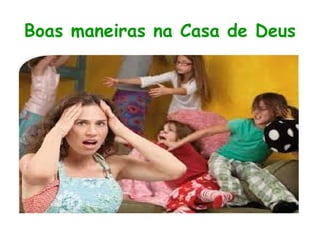 Boas maneiras na Casa de Deus
 