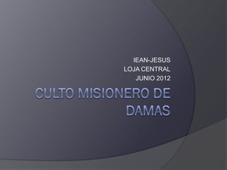 IEAN-JESUS
LOJA CENTRAL
   JUNIO 2012
 