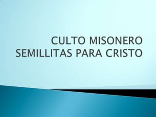 CULTO MISONERO SEMILLITAS PARA CRISTO 