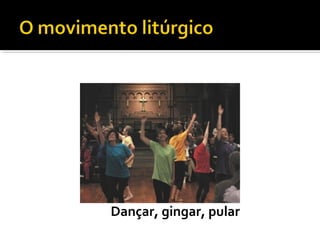 Dançar, gingar, pular
 