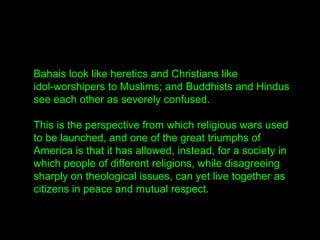 Bahais look like heretics and Christians like
idol-worshipers to Muslims; and Buddhists and Hindus
see each other as sever...