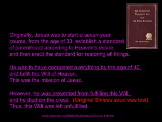 Originally, Jesus was to start a seven-year
course, from the age of 33, establish a standard
of parenthood according to He...