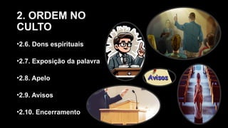 2. ORDEM NO
CULTO
•2.6. Dons espirituais
•2.7. Exposição da palavra
•2.8. Apelo
•2.9. Avisos
•2.10. Encerramento
 