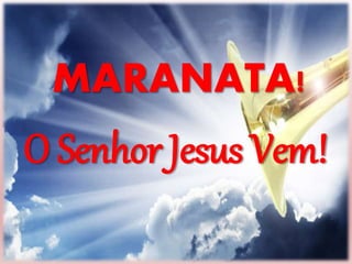 MARANATA!
O Senhor Jesus Vem!
 