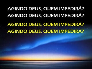 AGINDO DEUS, QUEM IMPEDIRÁ?
AGINDO DEUS, QUEM IMPEDIRÁ?
AGINDO DEUS, QUEM IMPEDIRÁ?
AGINDO DEUS, QUEM IMPEDIRÁ?
 