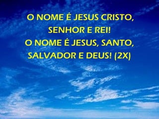 O NOME É JESUS CRISTO,
SENHOR E REI!
O NOME É JESUS, SANTO,
SALVADOR E DEUS! (2X)
 