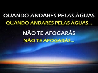 QUANDO ANDARES PELAS ÁGUAS
QUANDO ANDARES PELAS ÁGUAS...
NÃO TE AFOGARÁS
NÃO TE AFOGARÁS...
 