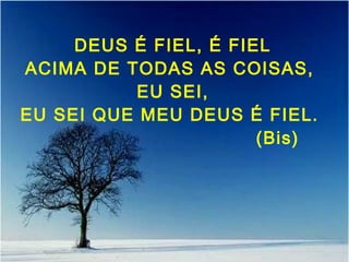 DEUS É FIEL, É FIEL
ACIMA DE TODAS AS COISAS,
EU SEI,
EU SEI QUE MEU DEUS É FIEL.
(Bis)
 