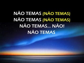 NÃO TEMAS (NÃO TEMAS)
NÃO TEMAS (NÃO TEMAS)
NÃO TEMAS... NÃO!
NÃO TEMAS
 