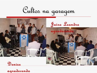 Cultos na garagem Denise agradecendo Jairo Leandro agradecendo 