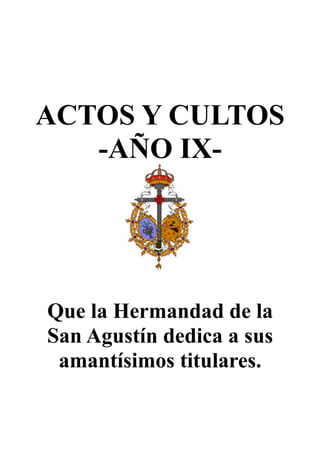 ACTOS Y CULTOS
-AÑO IX-
Que la Hermandad de la
San Agustín dedica a sus
amantísimos titulares.
 