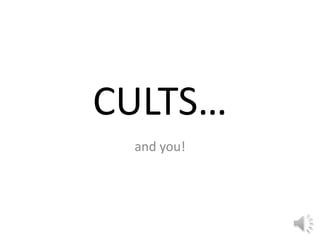 CULTS…
 and you!
 