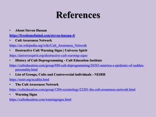 References
• About Steven Hassan
https://freedomofmind.com/steven-hassan-4/
• Cult Awareness Network
https://en.wikipedia....
