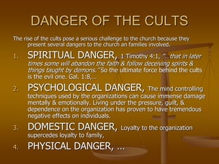 DANGER OF THE CULTS
The rise of the cults pose a serious challenge to the church because they
present several dangers to t...