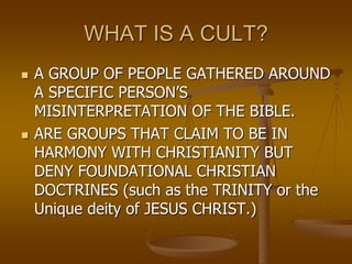 WHAT IS A CULT?
 A GROUP OF PEOPLE GATHERED AROUND
A SPECIFIC PERSON’S
MISINTERPRETATION OF THE BIBLE.
 ARE GROUPS THAT ...