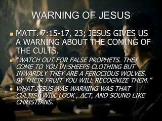 WARNING OF JESUS
 MATT. 7:15-17, 23; JESUS GIVES US
A WARNING ABOUT THE COMING OF
THE CULTS.
 “WATCH OUT FOR FALSE PROPH...