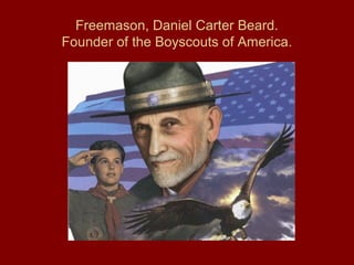 Freemason, Daniel Carter Beard.
Founder of the Boyscouts of America.
 