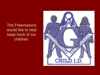 The Freemasons
would like to help
keep track of our
children.
 