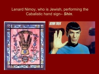 Lenard Nimoy, who is Jewish, performing the
Cabalistic hand sign– Shin.
 