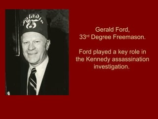Gerald Ford,
33rd
Degree Freemason.
Ford played a key role in
the Kennedy assassination
investigation.
 