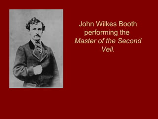 John Wilkes Booth
performing the
Master of the Second
Veil.
 