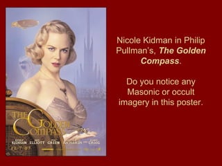 Nicole Kidman in Philip
Pullman’s, The Golden
Compass.
Do you notice any
Masonic or occult
imagery in this poster.
 
