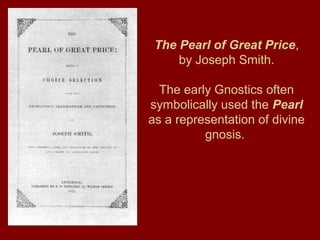 The Pearl of Great Price,
by Joseph Smith.
The early Gnostics often
symbolically used the Pearl
as a representation of divine
gnosis.
 
