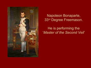 Napoleon Bonaparte,
33rd
Degree Freemason.
He is performing the
‘Master of the Second Veil’
 