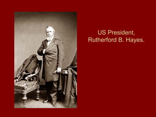 US President,
Rutherford B. Hayes.
 
