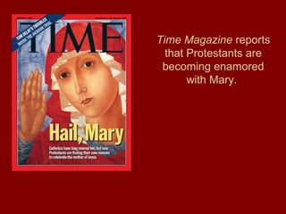 Time Magazine reports
that Protestants are
becoming enamored
with Mary.
 