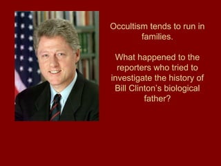 Occultism tends to run in
families.
What happened to the
reporters who tried to
investigate the history of
Bill Clinton’s biological
father?
 
