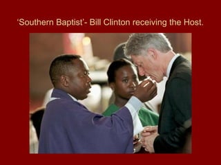 ‘Southern Baptist’- Bill Clinton receiving the Host.
 