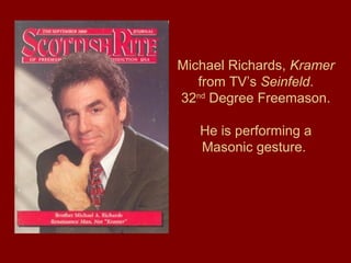 Michael Richards, Kramer
from TV’s Seinfeld.
32nd
Degree Freemason.
He is performing a
Masonic gesture.
 