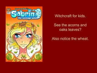 Witchcraft for kids.
See the acorns and
oaks leaves?
Also notice the wheat.
 
